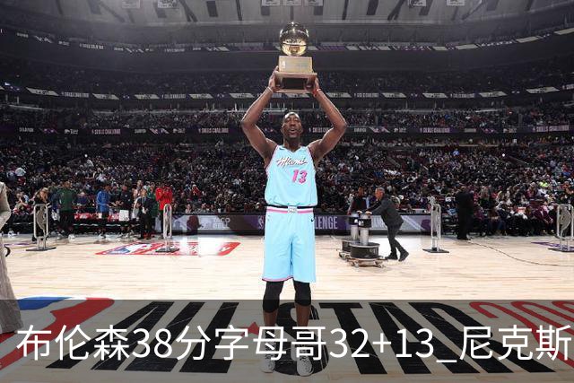 布伦森38分字母哥32+13 尼克斯终结雄鹿7连胜
